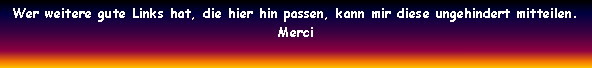 Textfeld: Wer weitere gute Links hat, die hier hin passen, kann mir diese ungehindert mitteilen.Merci